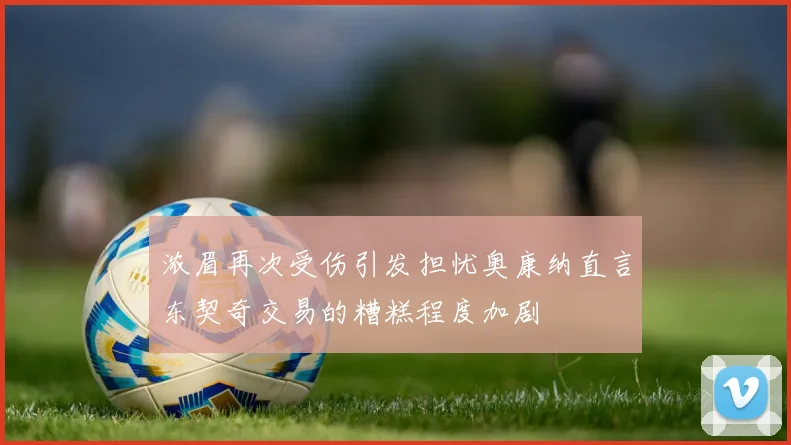 浓眉再次受伤引发担忧奥康纳直言东契奇交易的糟糕程度加剧