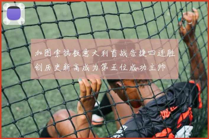加图索执教意大利首战告捷四连胜创历史新高成为第五位成功主帅