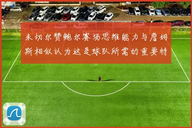 米切尔赞鲍尔赛场思维能力与詹姆斯相似认为这是球队所需的重要特质