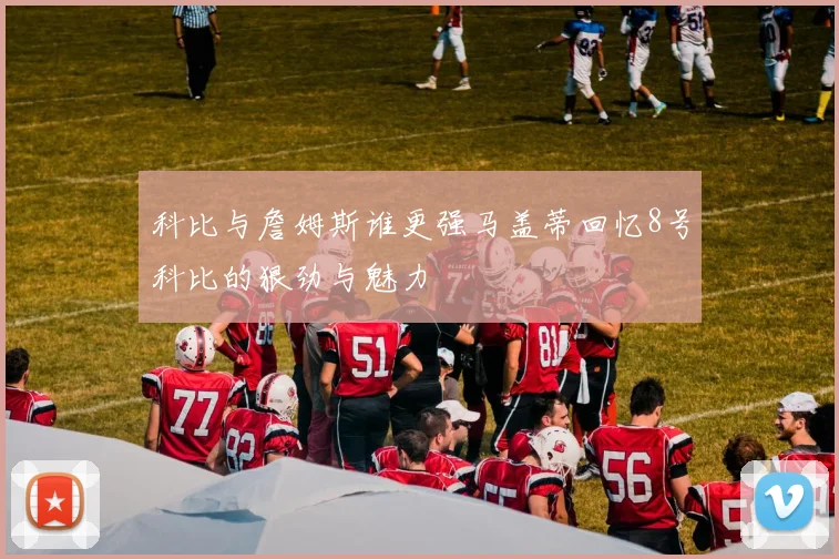 科比与詹姆斯谁更强马盖蒂回忆8号科比的狠劲与魅力