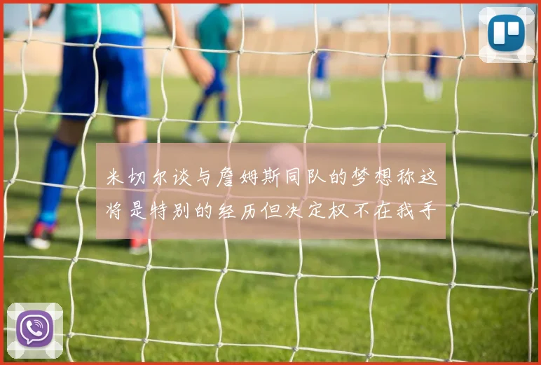 米切尔谈与詹姆斯同队的梦想称这将是特别的经历但决定权不在我手中