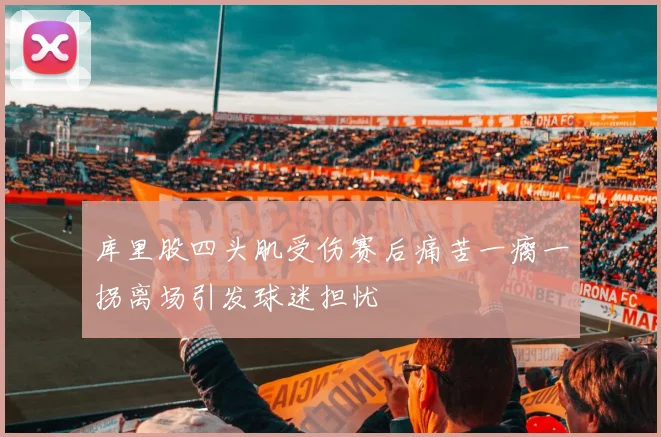 库里股四头肌受伤赛后痛苦一瘸一拐离场引发球迷担忧