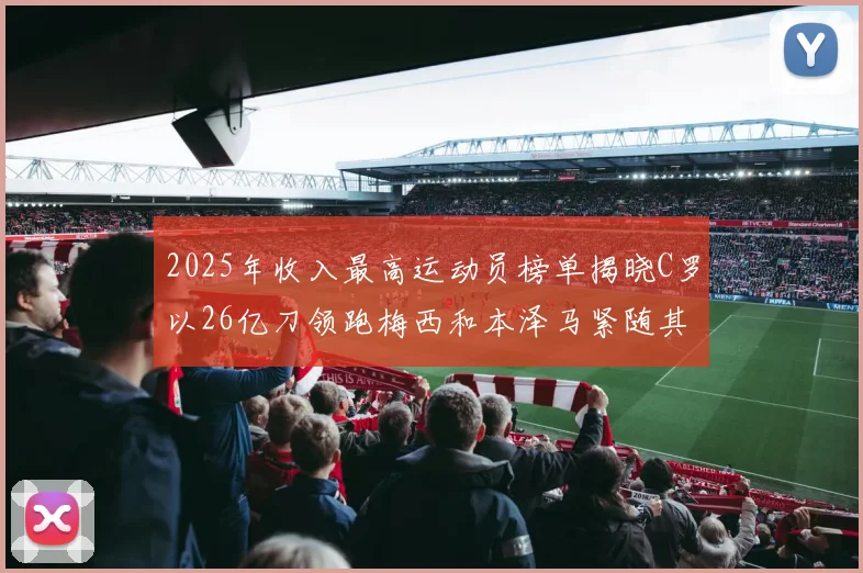 2025年收入最高运动员榜单揭晓C罗以26亿刀领跑梅西和本泽马紧随其后