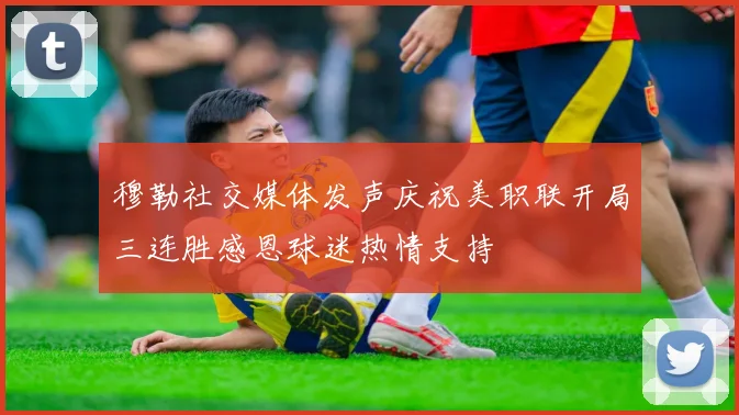 穆勒社交媒体发声庆祝美职联开局三连胜感恩球迷热情支持