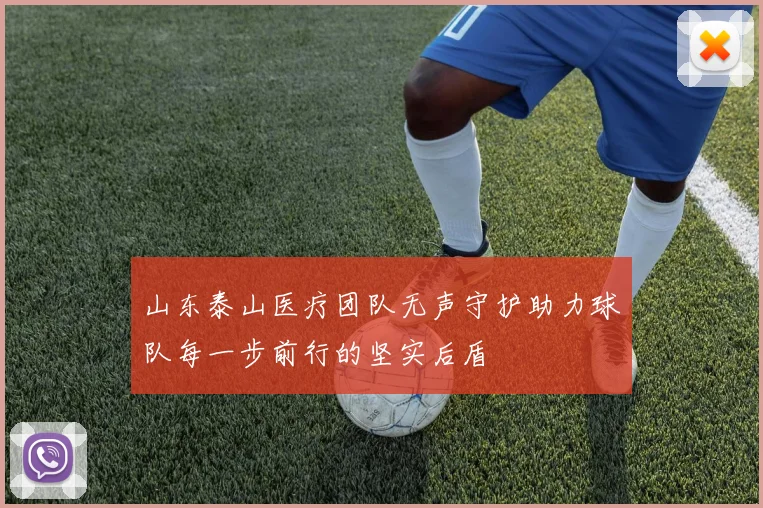 山东泰山医疗团队无声守护助力球队每一步前行的坚实后盾