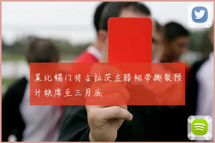 莱比锡门将古拉茨左膝韧带撕裂预计缺席至三月底