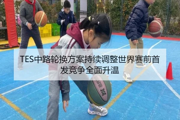 TES中路轮换方案持续调整世界赛前首发竞争全面升温 - EMCSPORTS